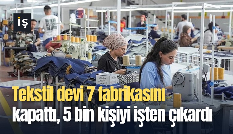 Tekstil devi 7 fabrikasını kapattı, 5 bin kişiyi işten çıkardı