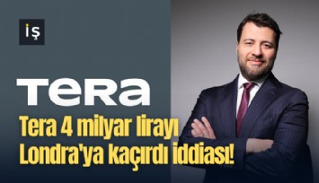Tera 4 milyar lirayı Londra'ya kaçırdı iddiası!