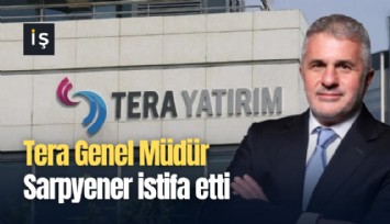 Tera Genel Müdür Sarpyener istifa etti