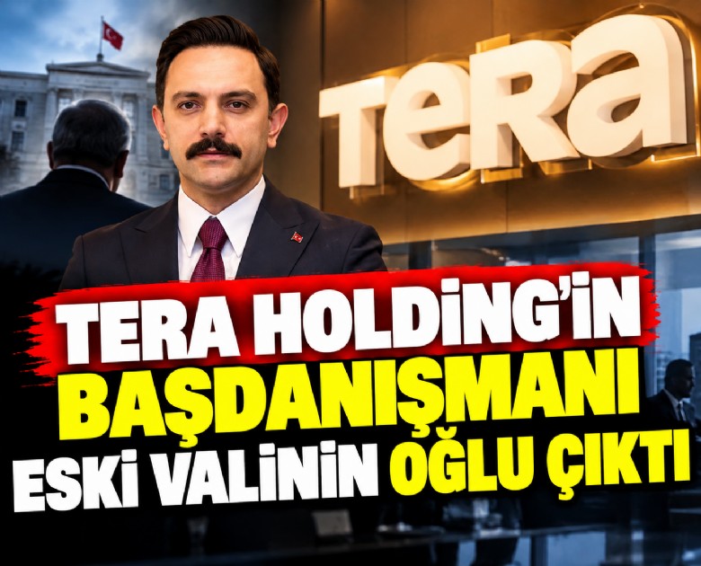 Tera Holding'in başdanışmanı eski valinin oğlu çıktı