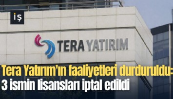 Tera Yatırım'ın faaliyetleri durduruldu: 3 ismin lisansları iptal edildi