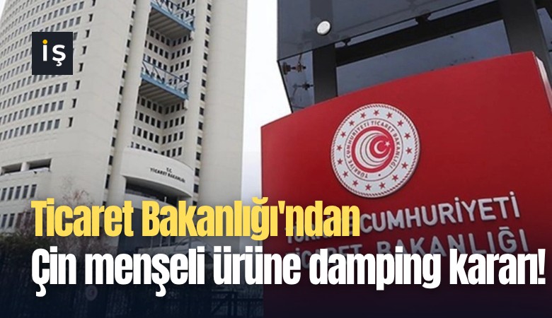 Ticaret Bakanlığı'ndan Çin menşeli ürüne damping kararı!