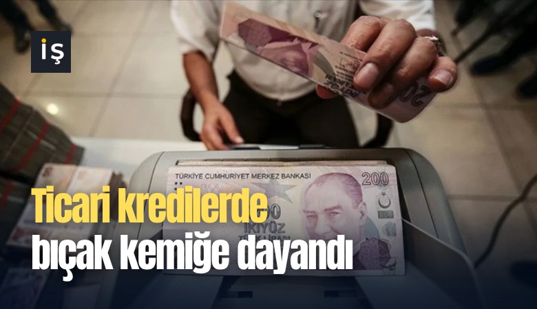 Ticari kredilerde bıçak kemiğe dayandı