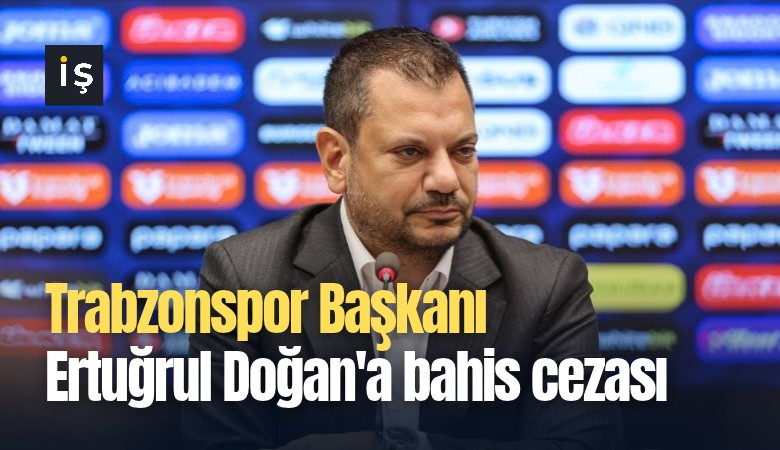 Trabzonspor Başkanı Ertuğrul Doğan'a bahis cezası