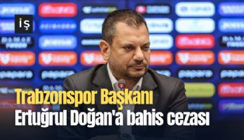 Trabzonspor Başkanı Ertuğrul Doğan'a bahis cezası