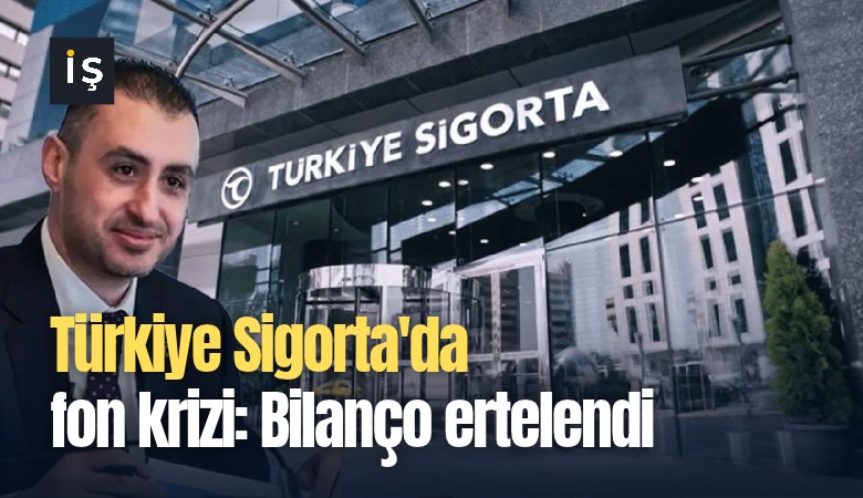 Türkiye Sigorta'da fon krizi: Bilanço ertelendi