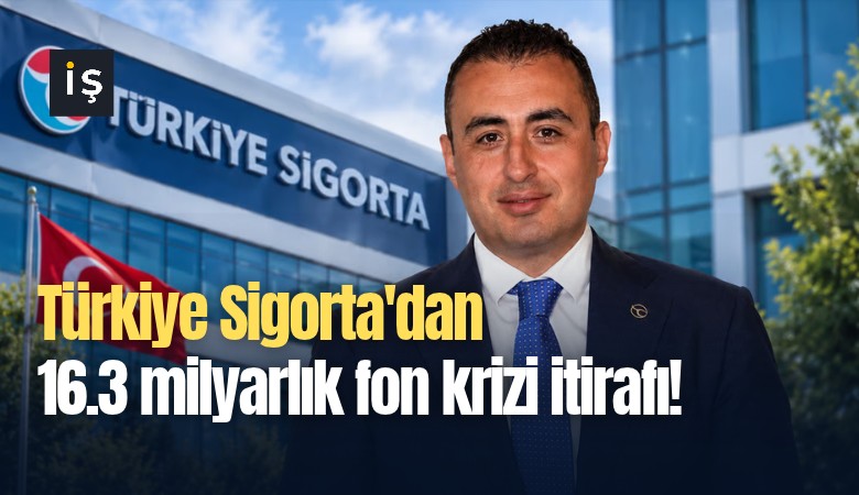 Türkiye Sigorta'dan 16.3 milyarlık fon krizi itirafı!