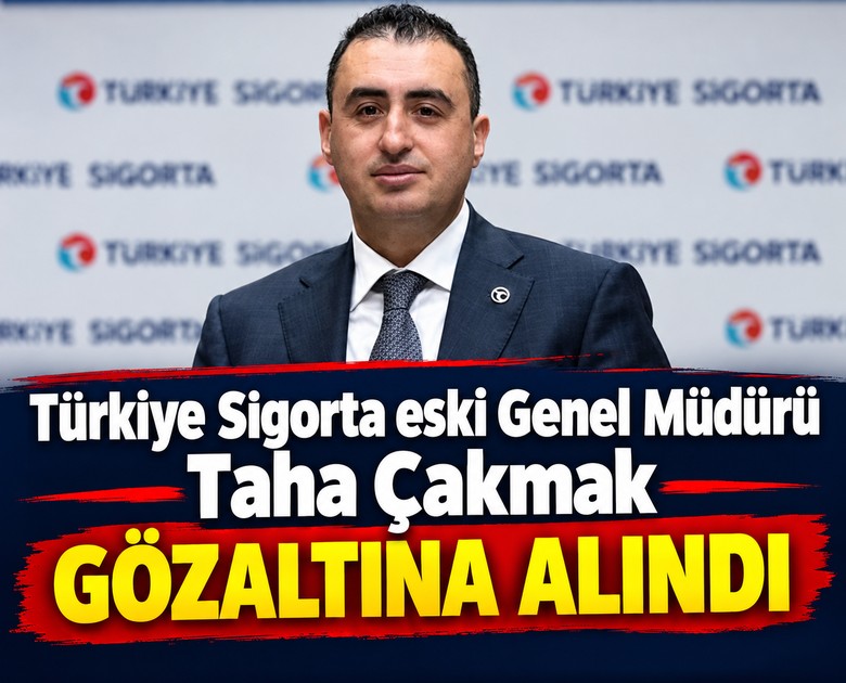 Türkiye Sigorta eski Genel Müdürü Taha Çakmak gözaltına alındı