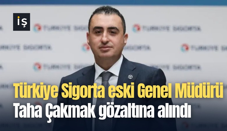 Türkiye Sigorta eski Genel Müdürü Taha Çakmak gözaltına alındı