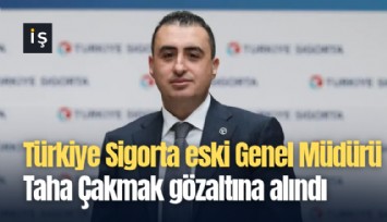 Türkiye Sigorta eski Genel Müdürü Taha Çakmak gözaltına alındı