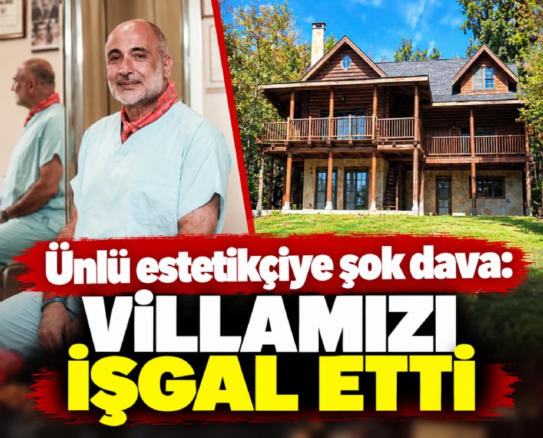 Ünlü estetikçiye şok dava: Villamızı işgal etti