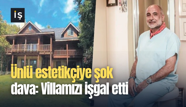 Ünlü estetikçiye şok dava: Villamızı işgal etti