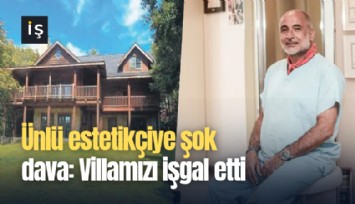 Ünlü estetikçiye şok dava: Villamızı işgal etti