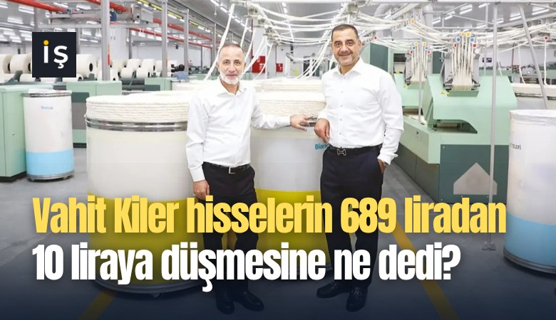 Vahit Kiler hisselerin 689 liradan 10 liraya düşmesine ne dedi?