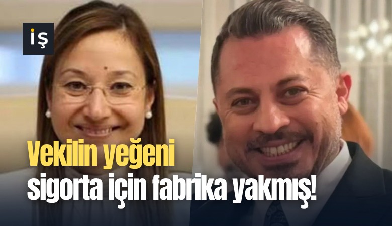 Vekilin yeğeni sigorta için fabrika yakmış!