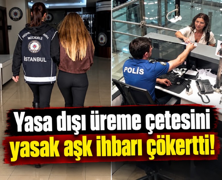 Yasa dışı üreme çetesini yasak aşk ihbarı çökertti!