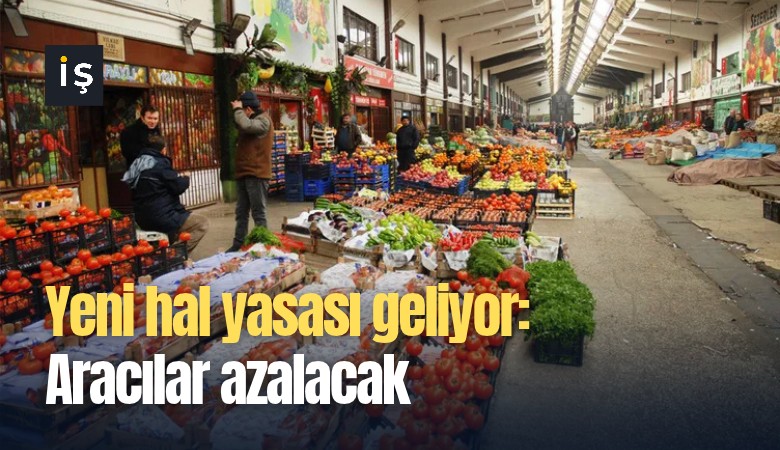 Yeni hal yasası geliyor: Aracılar azalacak