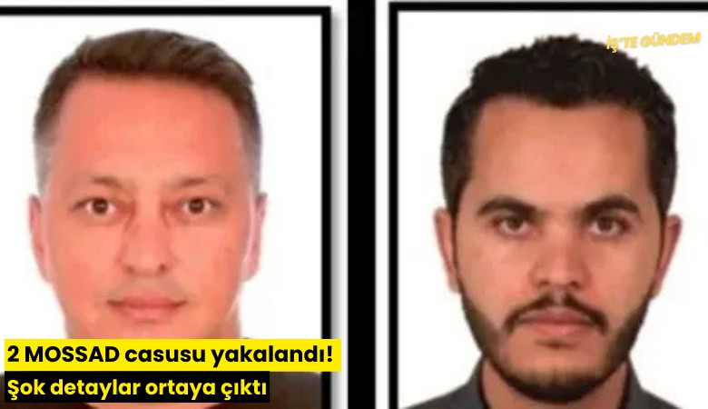 2 MOSSAD casusu yakalandı! Şok detaylar ortaya çıktı