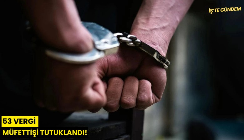 53 vergi müfettişi tutuklandı!