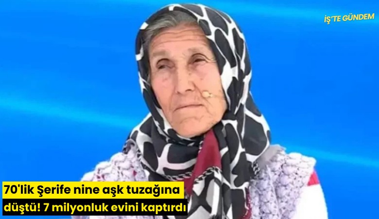 70'lik Şerife nine aşk tuzağına düştü! 7 milyonluk evini kaptırdı