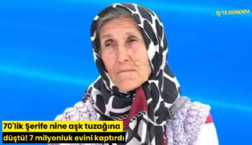 70'lik Şerife nine aşk tuzağına düştü! 7 milyonluk evini kaptırdı
