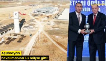 Açılmayan havalimanına 5.2 milyar gitti!