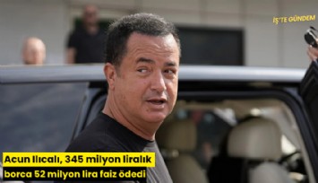 Acun Ilıcalı, 345 milyon liralık borca 52 milyon lira faiz ödedi