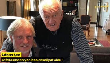 Adnan Şen kafatasından yeniden ameliyat oldu!