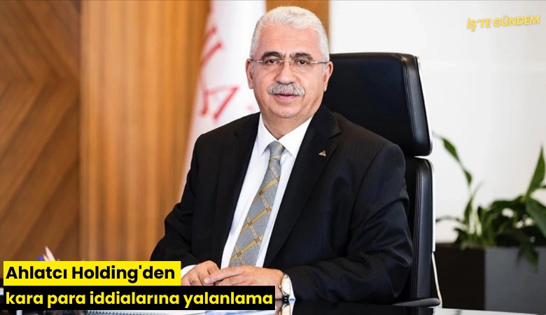 Ahlatcı Holding'den kara para iddialarına yalanlama