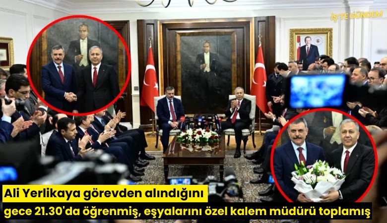 Ali Yerlikaya görevden alındığını gece 21.30'da öğrenmiş, eşyalarını özel kalem müdürü toplamış