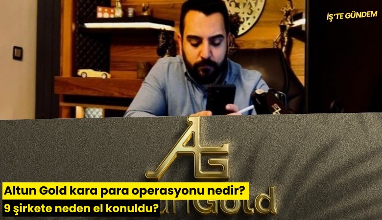 Altun Gold kara para operasyonu nedir? 9 şirkete neden el konuldu?