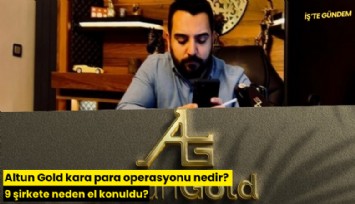 Altun Gold kara para operasyonu nedir? 9 şirkete neden el konuldu?