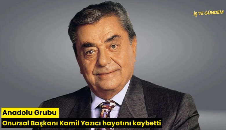 Anadolu Grubu Onursal Başkanı Kamil Yazıcı hayatını kaybetti
