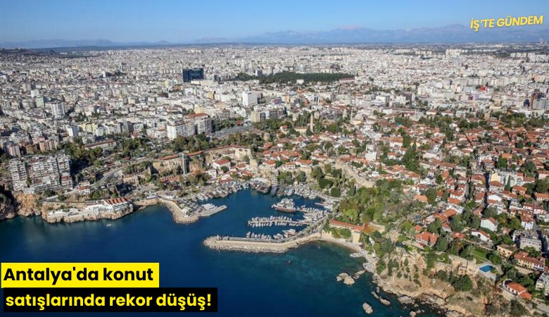 Antalya'da konut satışlarında rekor düşüş!
