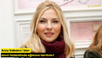 Arzu Sabancı'dan asrın felaketinde eğlence tanıtımı!