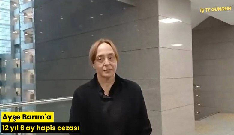 Ayşe Barım'a 12 yıl 6 ay hapis cezası
