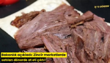 Bakanlık açıkladı: Zincir marketlerde satılan dönerde at eti çıktı!