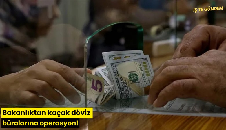 Bakanlıktan kaçak döviz bürolarına operasyon!