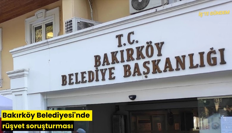 Bakırköy Belediyesi'nde rüşvet soruşturması