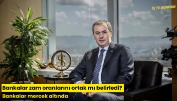 Bankalar zam oranlarını ortak mı belirledi? Bankalar mercek altında