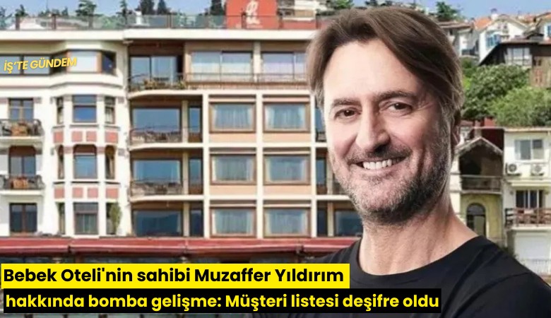 Bebek Oteli'nin sahibi Muzaffer Yıldırım hakkında bomba gelişme: Müşteri listesi deşifre oldu