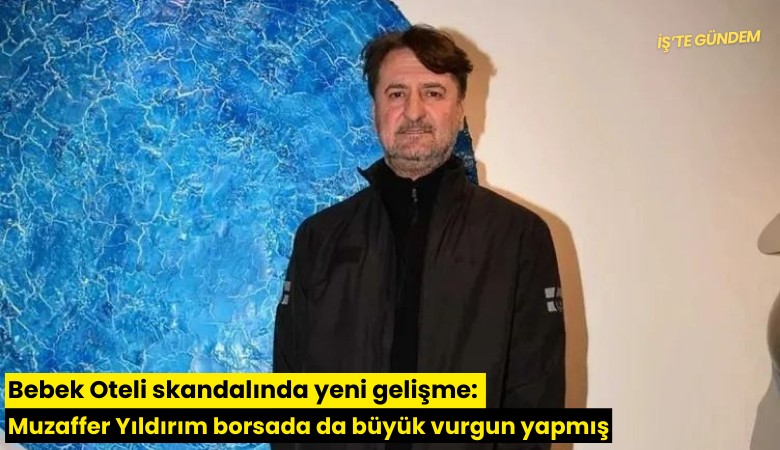 Bebek Oteli skandalında yeni gelişme: Muzaffer Yıldırım borsada da büyük vurgun yapmış