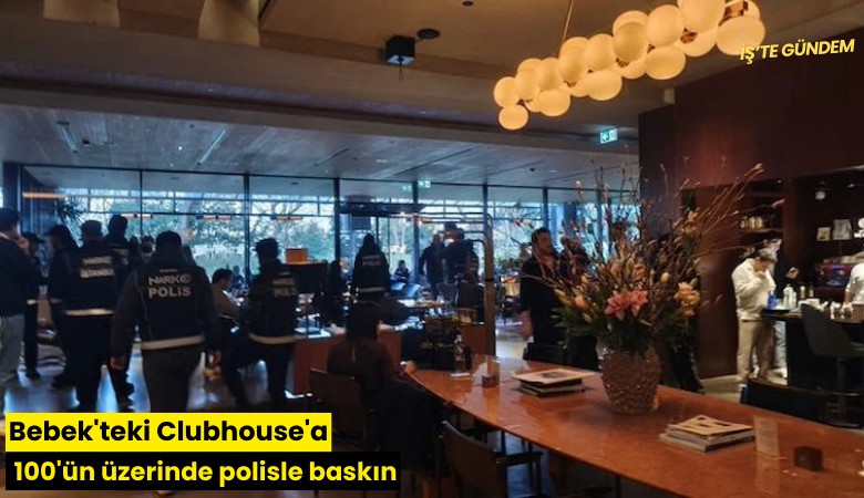 Bebek'teki Clubhouse'a 100'ün üzerinde polisle baskın