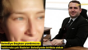 Belediye Başkan yardımcısı hakkında şok ifadeler: Belediyede birlikte olduk