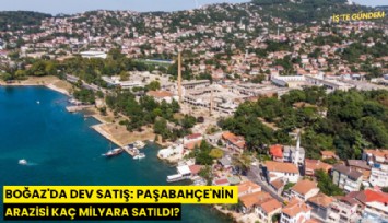 Boğaz'da dev satış: Paşabahçe'nin arazisi kaç milyara satıldı?