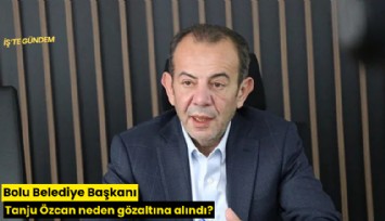 Bolu Belediye Başkanı Tanju Özcan neden gözaltına alındı?