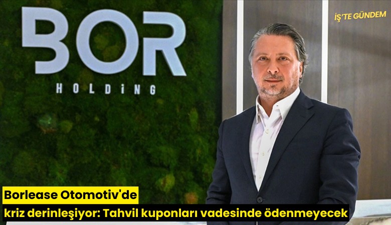 Borlease Otomotiv'de kriz derinleşiyor: Tahvil kuponları vadesinde ödenmeyecek