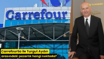 CarrefourSa ile Turgut Aydın arasındaki pazarlık hangi noktada?
