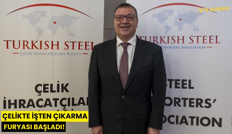 Çelikte işten çıkarma furyası başladı!