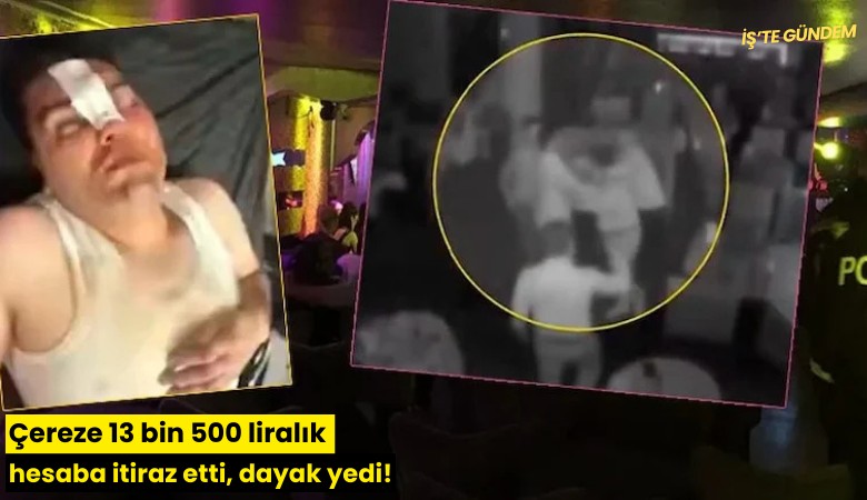 Çereze 13 bin 500 liralık hesaba itiraz etti, dayak yedi!